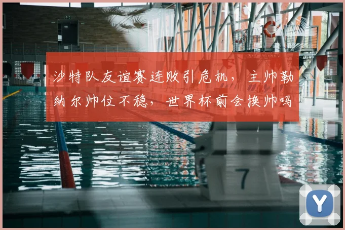 沙特队友谊赛连败引危机,主帅勒纳尔帅位不稳,世界杯前会换帅吗?