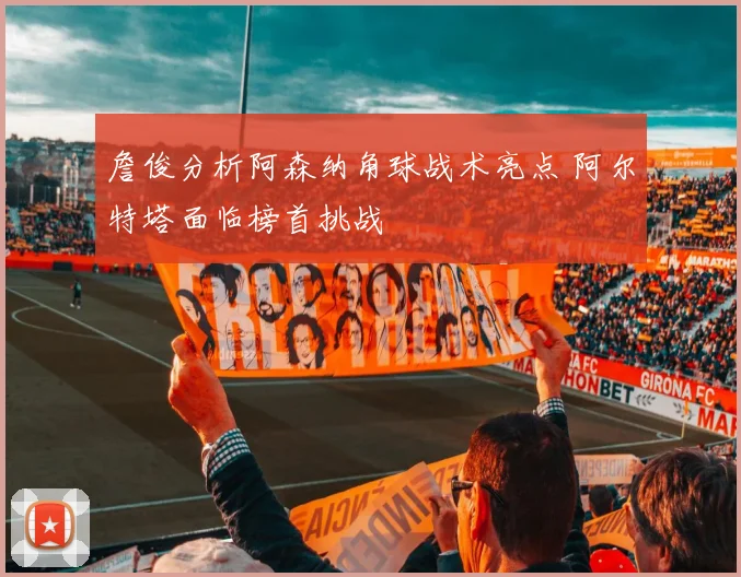詹俊分析阿森纳角球战术亮点 阿尔特塔面临榜首挑战