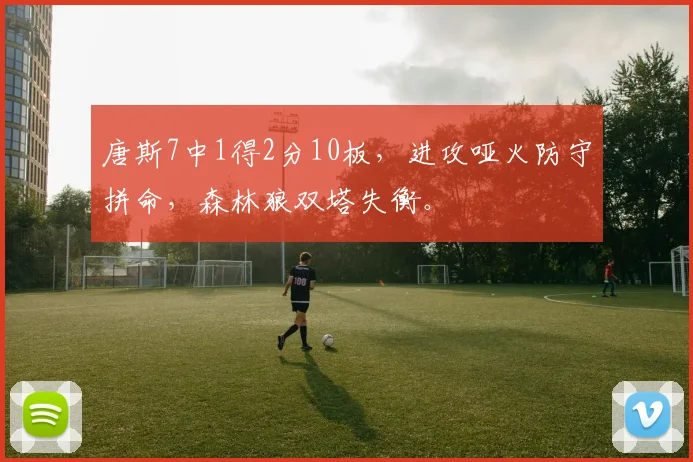 唐斯7中1得2分10板,进攻哑火防守拼命,森林狼双塔失衡。