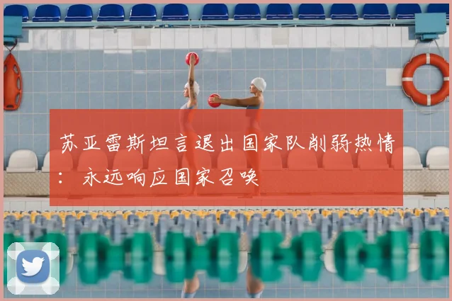 苏亚雷斯坦言退出国家队削弱热情：永远响应国家召唤