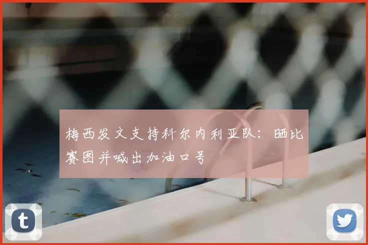 梅西发文支持科尔内利亚队:晒比赛图并喊出加油口号